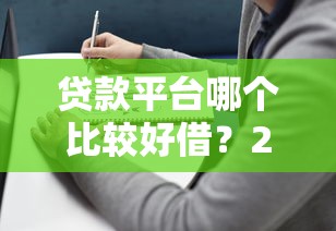 贷款平台哪个比较好借？2023年靠谱平台推荐及避坑指南