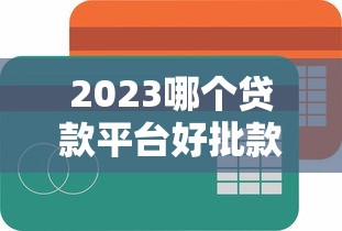 2023哪个贷款平台好批款？最新容易通过平台推荐