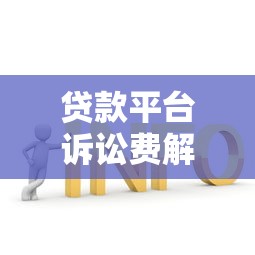 贷款平台诉讼费解析：用户需知的关键问题与应对策略