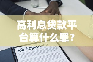 高利息贷款平台算什么罪？这些法律后果你可能想不到