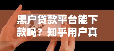 黑户贷款平台能下款吗？知乎用户真实经验解析