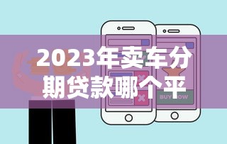 2023年卖车分期贷款哪个平台好？五大靠谱平台推荐