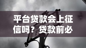 平台贷款会上征信吗？贷款前必看的征信影响解析