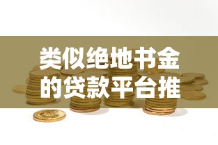 类似绝地书金的贷款平台推荐及选择攻略