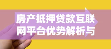 房产抵押贷款互联网平台优势解析与选择技巧