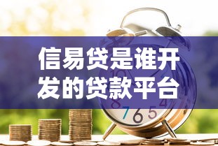 信易贷是谁开发的贷款平台？背景解析与用户真实测评