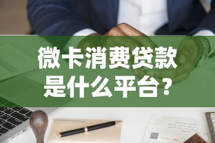 微卡消费贷款是什么平台？全面解析平台特点与申请流程