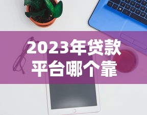 2023年贷款平台哪个靠谱？实测推荐这5个查贷款神器