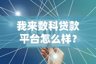 我来数科贷款平台怎么样？靠谱吗？全面解析产品特点与用户评价