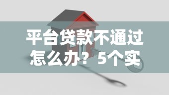 平台贷款不通过怎么办？5个实用解决指南