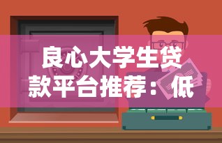 良心大学生贷款平台推荐：低息安全借款渠道盘点