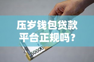 压岁钱包贷款平台正规吗？实测资质、利息、风控全解析