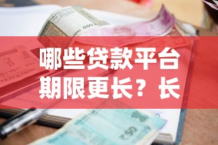 哪些贷款平台期限更长？长期借款渠道推荐及注意事项