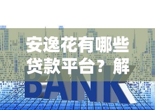 安逸花有哪些贷款平台？解析5大官方渠道及使用技巧