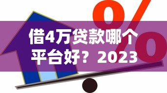 借4万贷款哪个平台好？2023年正规低息借款攻略