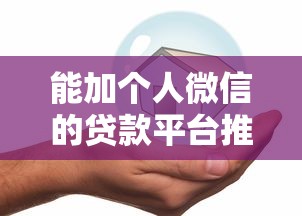 能加个人微信的贷款平台推荐：快速联系、安全放款指南