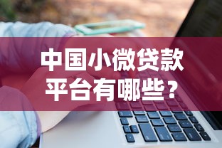 中国小微贷款平台有哪些？十大靠谱平台推荐及申请攻略