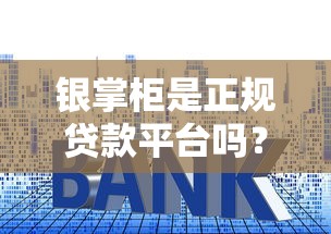 银掌柜是正规贷款平台吗？全面解析资质、利率及用户反馈