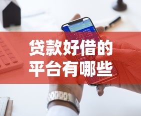 贷款好借的平台有哪些？2023年十大靠谱渠道盘点