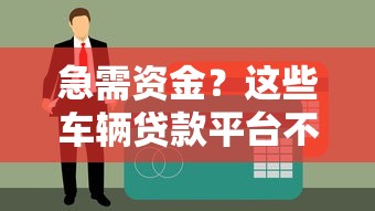 急需资金？这些车辆贷款平台不看征信也能快速下款