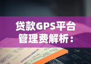 贷款GPS平台管理费解析：费用标准、收取原因及注意事项
