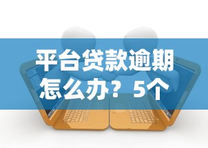 平台贷款逾期怎么办?5个应急方法帮你解决还款难题 平台贷款逾期怎么办?5个应急方法帮你解决还款难题