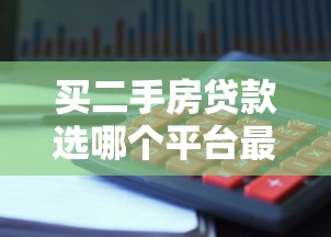 买二手房贷款选哪个平台最靠谱？最新攻略帮你避坑省心！