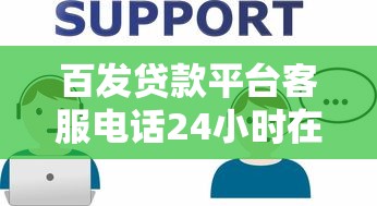 百发贷款平台客服电话24小时在线解答，快速解决贷款难题