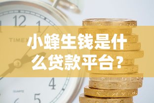 小蜂生钱是什么贷款平台？靠谱吗？申请条件、利率全解析