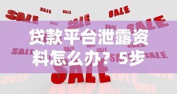 贷款平台泄露资料怎么办？5步教你紧急应对