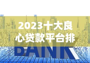 2023十大良心贷款平台排行：正规低息平台这样选