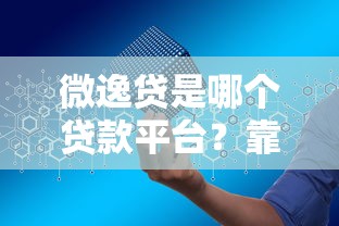 微逸贷是哪个贷款平台？靠谱吗？申请条件、利息及安全解析