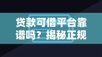 贷款可借平台靠谱吗？揭秘正规平台辨别技巧与风险