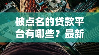 被点名的贷款平台有哪些?最新名单及风险解析 被点名的贷款平台有哪些?最新名单及风险解析
