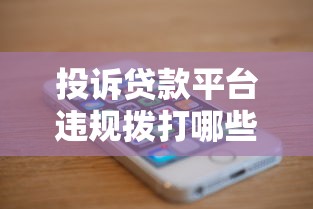 投诉贷款平台违规拨打哪些电话？最全维权指南