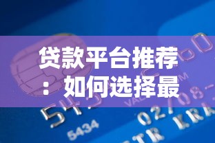 贷款平台推荐：如何选择最适合的信用卡与贷款申请渠道