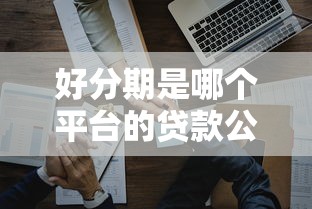 好分期是哪个平台的贷款公司？正规可靠的贷款渠道解析