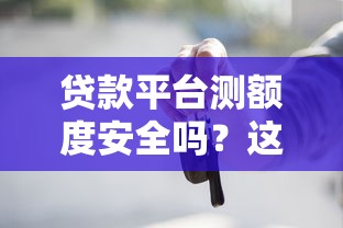 贷款平台测额度安全吗？这些隐藏影响你必须知道