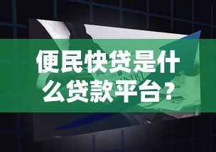 便民快贷是什么贷款平台？详细解析产品特点与申请攻略