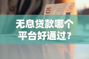 无息贷款哪个平台好通过？这5个渠道审批快门槛低