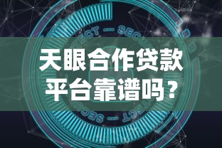 天眼合作贷款平台靠谱吗？深度解析贷款安全与优势
