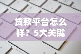 贷款平台怎么样？5大关键点帮你选出靠谱平台