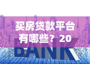 买房贷款平台有哪些？2023年靠谱房贷渠道推荐