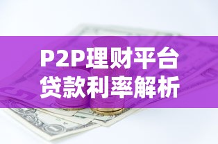 P2P理财平台贷款利率解析：如何选择最优贷款方案？