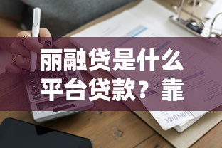 丽融贷是什么平台贷款？靠谱吗？一篇文章讲清楚申请流程、利率和注意事项