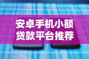 安卓手机小额贷款平台推荐：快速到账、低息安全的选择