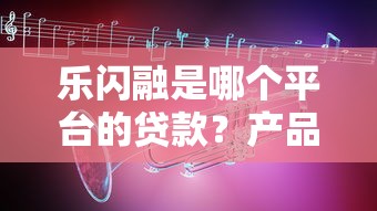 乐闪融是哪个平台的贷款？产品背景、申请条件及注意事项解析