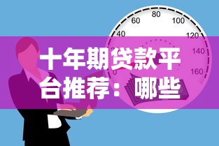 十年期贷款平台推荐：哪些机构支持长期借款？