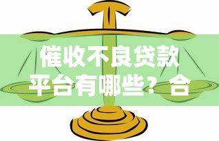催收不良贷款平台有哪些？合法合规机构这样选