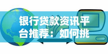 银行贷款资讯平台推荐：如何挑选靠谱的贷款信息渠道